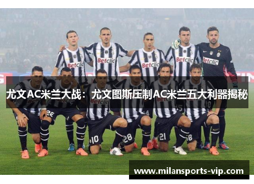 尤文AC米兰大战：尤文图斯压制AC米兰五大利器揭秘