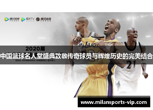 中国篮球名人堂盛典致敬传奇球员与辉煌历史的完美结合