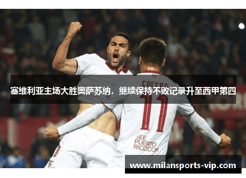 塞维利亚主场大胜奥萨苏纳，继续保持不败记录升至西甲第四