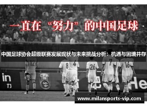 中国足球协会超级联赛发展现状与未来挑战分析：机遇与困境并存