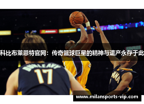 科比布莱恩特官网:传奇篮球巨星的精神与遗产永存于此 科比布莱恩特官网:传奇篮球巨星的精神与遗产永存于此