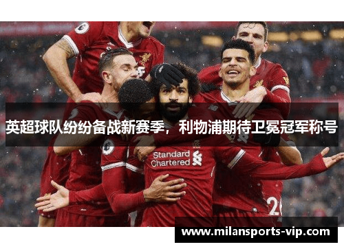 英超球队纷纷备战新赛季，利物浦期待卫冕冠军称号