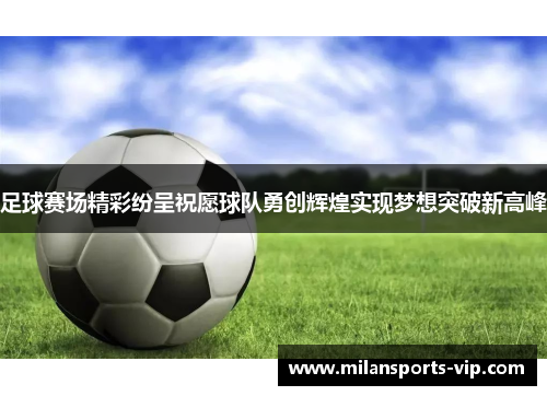 足球赛场精彩纷呈祝愿球队勇创辉煌实现梦想突破新高峰