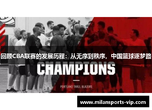 回顾CBA联赛的发展历程：从无序到秩序，中国篮球逐梦路