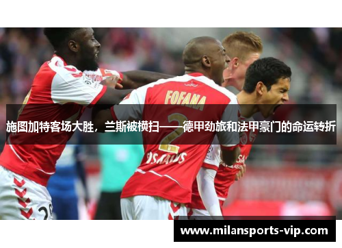 施图加特客场大胜，兰斯被横扫——德甲劲旅和法甲豪门的命运转折