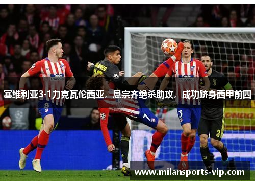 塞维利亚3-1力克瓦伦西亚，恩宗齐绝杀助攻，成功跻身西甲前四