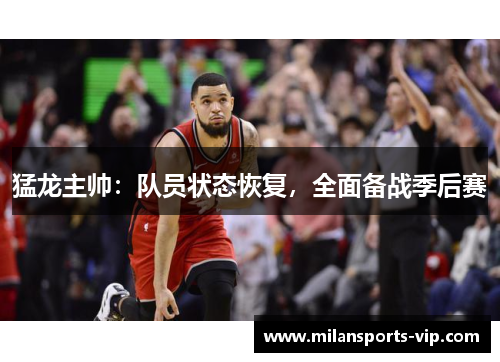猛龙主帅：队员状态恢复，全面备战季后赛