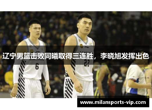 辽宁男篮击败同曦取得三连胜，李晓旭发挥出色