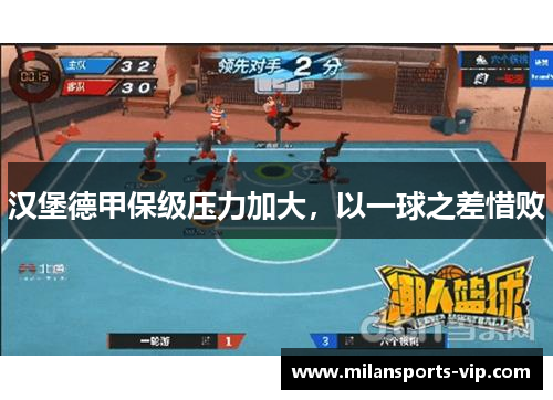 汉堡德甲保级压力加大，以一球之差惜败