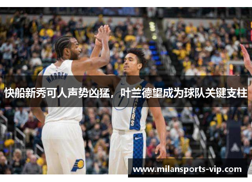 快船新秀可人声势凶猛，叶兰德望成为球队关键支柱