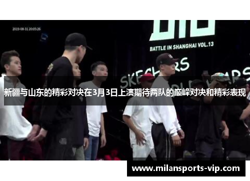 新疆与山东的精彩对决在3月3日上演期待两队的巅峰对决和精彩表现