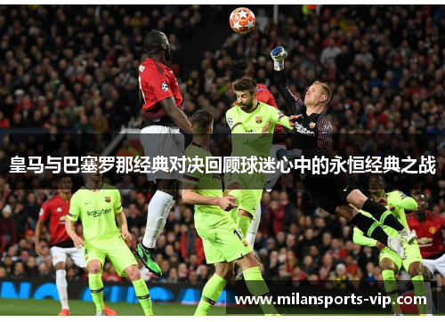 皇马与巴塞罗那经典对决回顾球迷心中的永恒经典之战