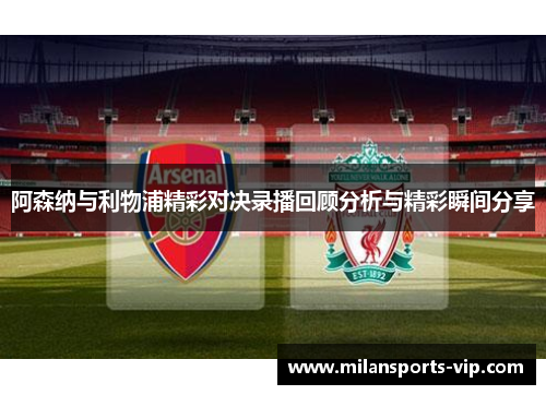 阿森纳与利物浦精彩对决录播回顾分析与精彩瞬间分享