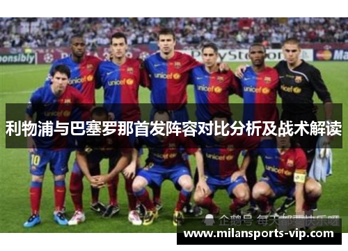 利物浦与巴塞罗那首发阵容对比分析及战术解读